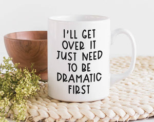 I'll Get Over It Just Need To Be Dramatic First Mug